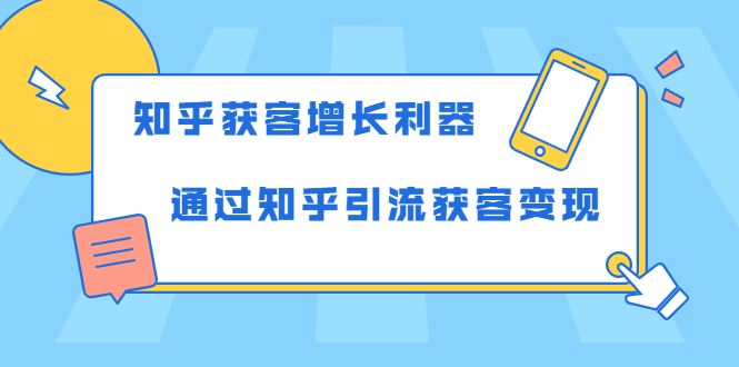 知乎获客增长利器：教你如何轻松通过知乎引流获客变现-最全资源库