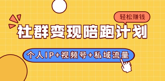 社群变现陪跑计划：建立“个人IP+视频号+私域流量”的社群商业模式轻松赚钱-最全资源库