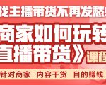《手把手教你如何玩转直播带货》针对商家 内容干货 目的赚钱-最全资源库