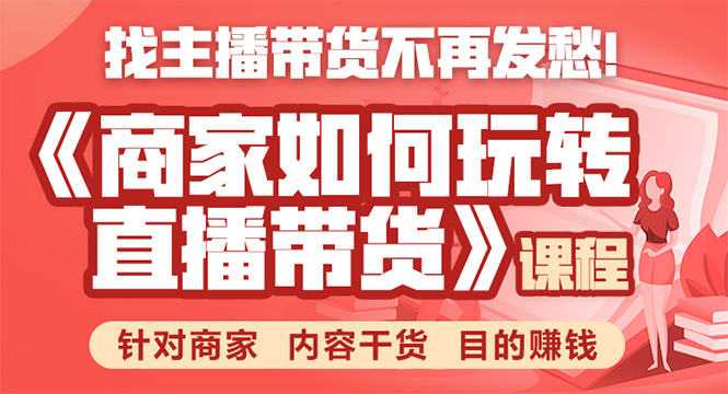 《手把手教你如何玩转直播带货》针对商家 内容干货 目的赚钱-最全资源库