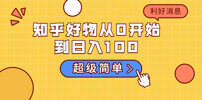 知乎好物从0开始到日入100,超级简单的玩法分享,新人一看也能上手操作-最全资源库