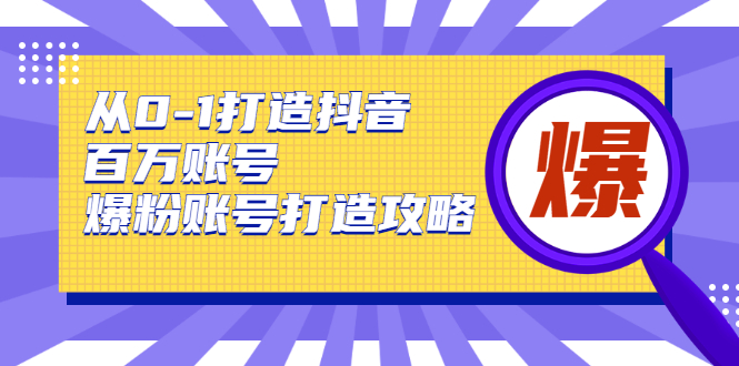 从0-1打造抖音百万账号-爆粉账号打造攻略，针对有账号无粉丝的现象-最全资源库