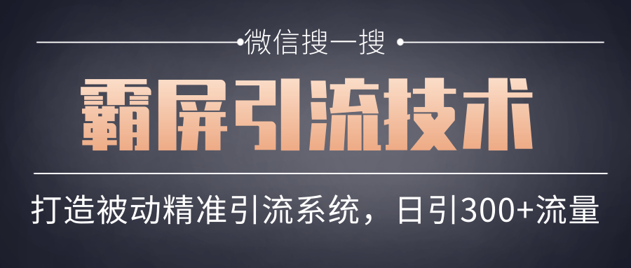微信搜一搜霸屏引流技术,打造被动精准引流系统,轻松日引300+流量-最全资源库