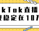 TikTok直播场观稳定在10万,导流独立站转化率1:5000实操讲解-最全资源库