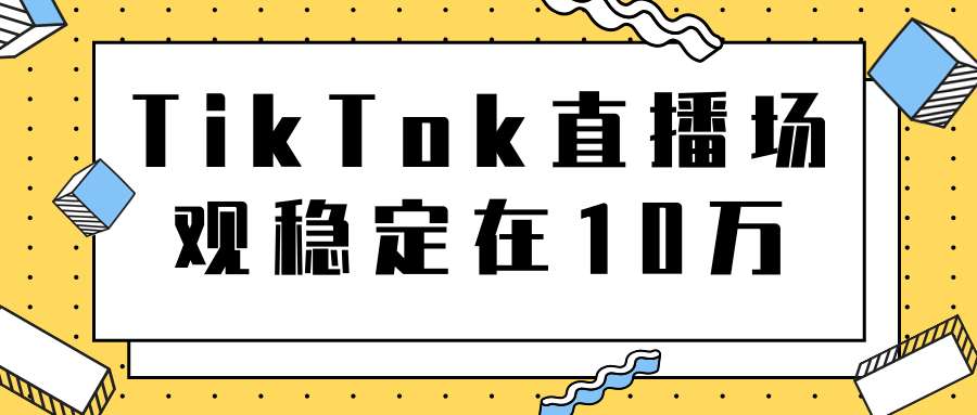 TikTok直播场观稳定在10万,导流独立站转化率1:5000实操讲解-最全资源库