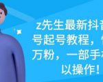 z先生最新抖音美女号起号教程,快速十万粉,一部手机就可以操作-最全资源库