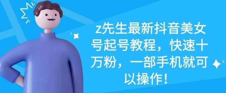 z先生最新抖音美女号起号教程,快速十万粉,一部手机就可以操作-最全资源库