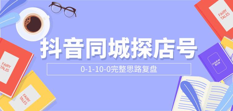 抖音同城探店号0-1-10-0完整思路复盘【付费文章】-最全资源库