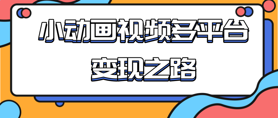 从快手小游戏到多平台多种形式变现，开启小动画推广变现之路-最全资源库