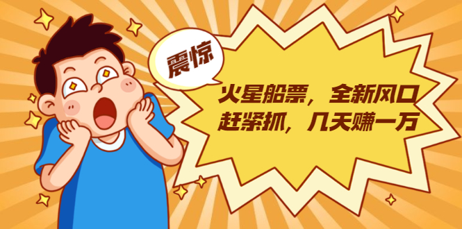 火星船票,全新风口赶紧抓,几天赚一万+摆地摊卖尾货月入一万(5个项目)-最全资源库
