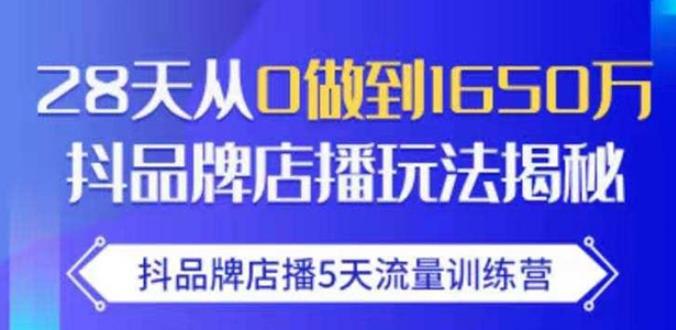 抖品牌店播·5天流量训练营：28天从0做到1650万，抖品牌店播玩法-最全资源库