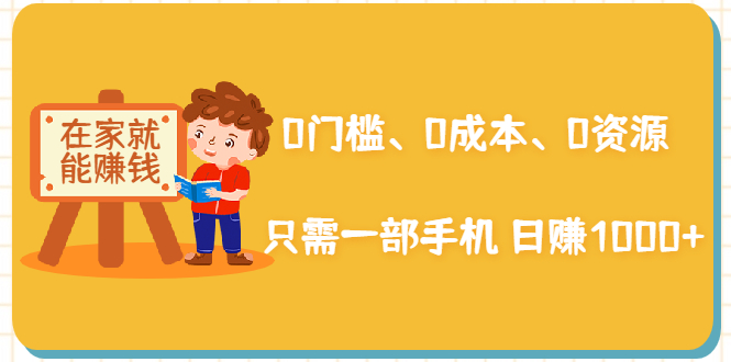 在家能操作的赚钱项目：0门槛、0成本、0资源，只需一部手机 就能日赚1000+-最全资源库