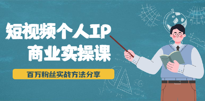 短视频个人IP商业实操课，百万粉丝实战方法分享，小白也能实现流量变现-最全资源库