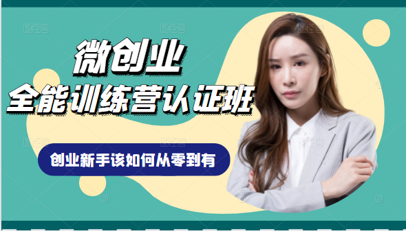 微创业全能训练营认证班课程，从理论知识与实际案例手把手指导创业新手如何从零到有-最全资源库