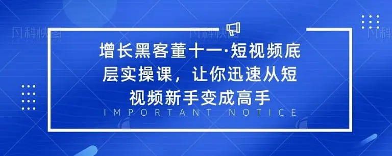 增长黑客董十一·短视频底层实操课,从短视频新手变成高手-最全资源库