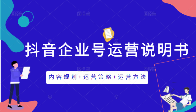 《抖音企业号运营说明书》内容规划+运营策略+运营方法，三节视频课掌握抖音企业号运营-最全资源库