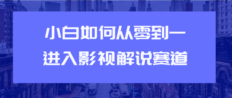 教你短视频赚钱玩法之小白如何从0到1快速进入影视解说赛道-最全资源库