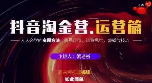 蟹老板抖音淘金营运营篇，短视频搞钱如此简单价值599元-最全资源库