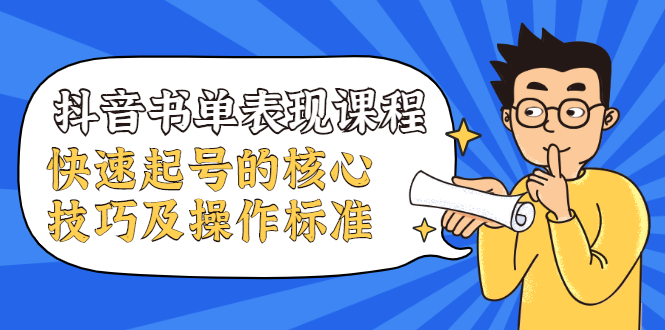 抖音书单表现课程，快速起号的核心技巧及操作标准-最全资源库