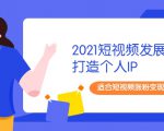 2021短视频发展趋势+打造个人IP,适合短视频涨粉变现的新媒体人-最全资源库