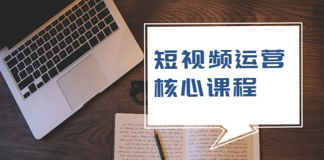 短视频运营核心课程，解决了小白的不懂运营原理的苦恼-最全资源库