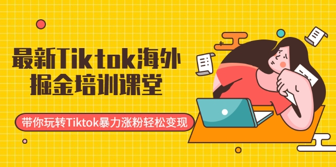 最新Tiktok海外掘金培训课堂:带你玩转Tiktok暴力涨粉轻松变现-最全资源库
