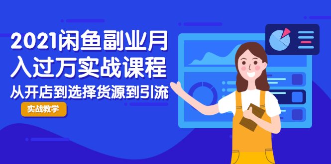 2021闲鱼副业月入过万实战课程：从开店到选择货源到引流，全程实战教学-最全资源库
