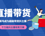 3天从菜鸟成为超级带货抖主播,千万级抖主播培育方案(价值980元)-最全资源库
