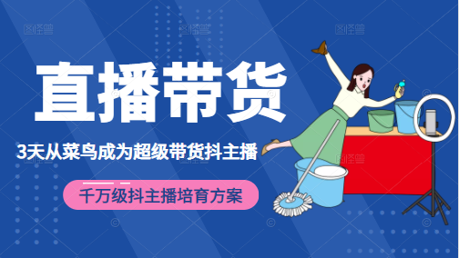 3天从菜鸟成为超级带货抖主播，千万级抖主播培育方案（价值980元）-最全资源库