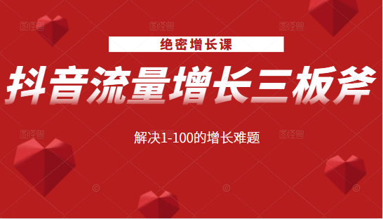 绝密增长课：抖音流量增长三板斧，解决1-100的增长难题-最全资源库