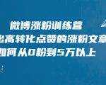 微博涨粉训练营,写出高转化点赞的涨粉文章,如何从0粉到5万以上-最全资源库