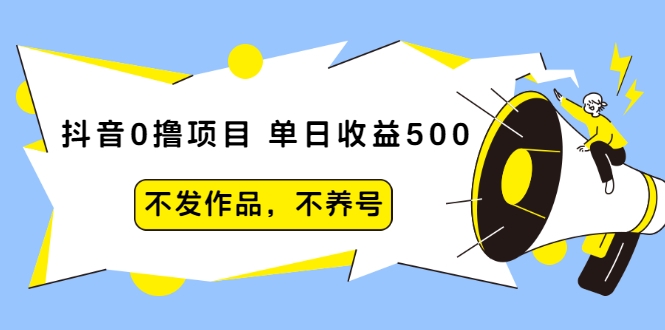 抖音0撸项目:单日收益500,不发作品,不养号-最全资源库