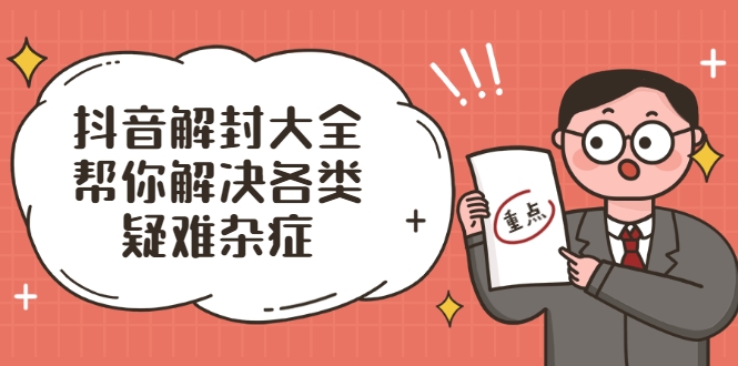 抖音解封大全,帮你解决各类疑难杂症(封禁话术和模板)-最全资源库