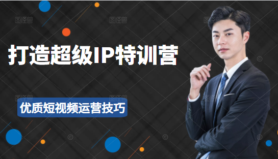 超级IP特训营:表演表达、高效输出优质短视频运营技巧,价值999元-最全资源库