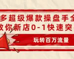 拼多多超级爆款操盘手全案课，教你新店0-1快速突破，玩转百万流量-最全资源库