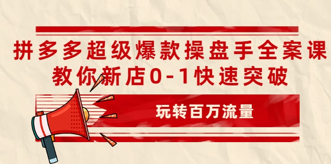 拼多多超级爆款操盘手全案课，教你新店0-1快速突破，玩转百万流量-最全资源库