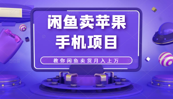 闲鱼卖苹果手机项目,教你闲鱼卖货月入上万-最全资源库