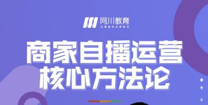 网川教育·商家自播运营核心方法论，一套可落地实操的方法论-最全资源库