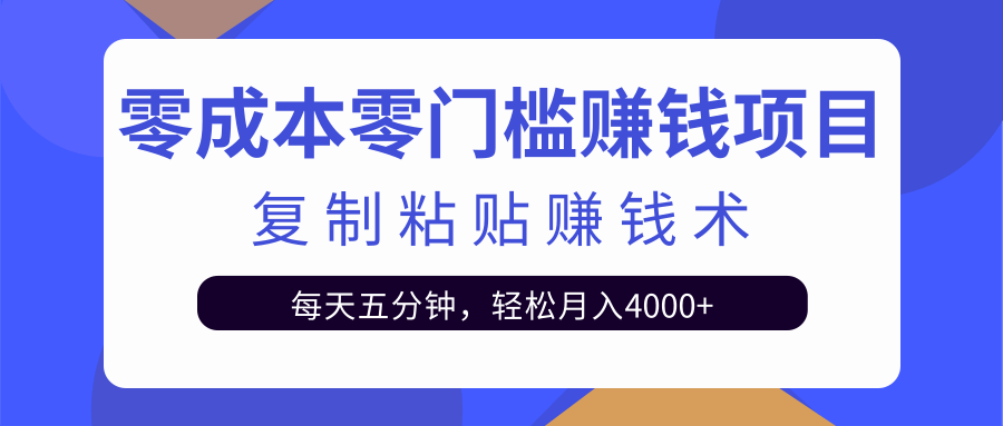 零成本零门槛赚钱项目之复制粘贴赚钱术,每天五分钟轻松月入4000+-最全资源库
