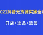2021抖音无货源实操全流程,开店+选品+运营,全职兼职都可操作-最全资源库
