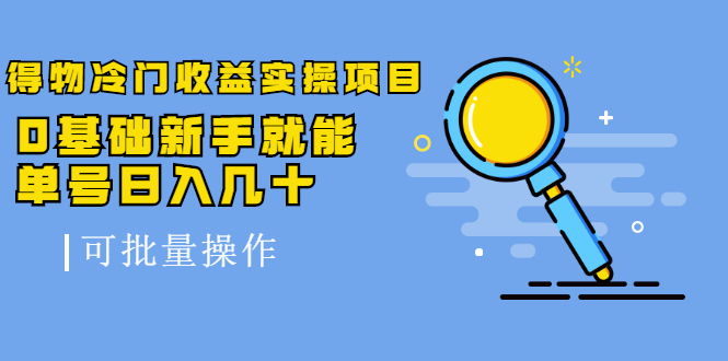 得物冷门收益实操项目，0基础新手就能单号日入几十，可批量操作-最全资源库