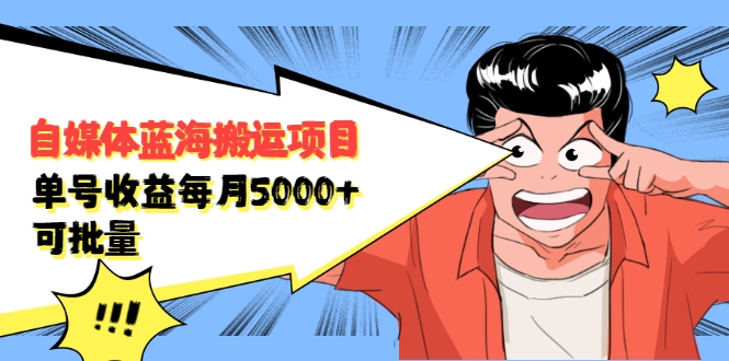 自媒体蓝海搬运项目：单号收益每月基本都可以达到5000+，可批量-最全资源库