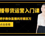 直播带货运营入门课,手把手教你直播间月销百万-最全资源库