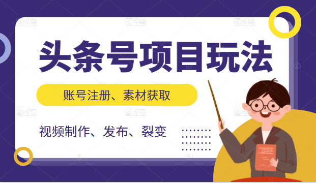 头条号项目玩法，从账号注册，素材获取到视频制作发布和裂变全方位教学-最全资源库