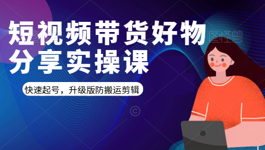 短视频带货好物分享实操课:快速起号,升级版防搬运剪辑-最全资源库