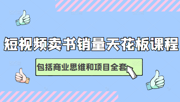 短视频卖书销量天花板培训课,包括商业思维和项目全套教程-最全资源库