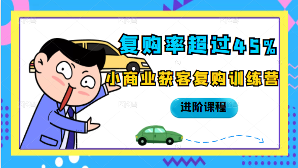 复购率超过45%，小商业获客复购训练营进阶课程-最全资源库