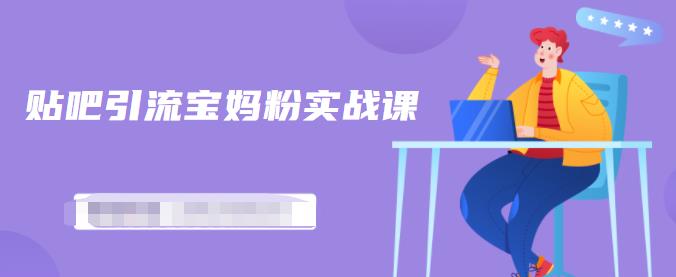 百度贴吧引流宝妈粉实战课，小白也可以日引100+精准粉-最全资源库