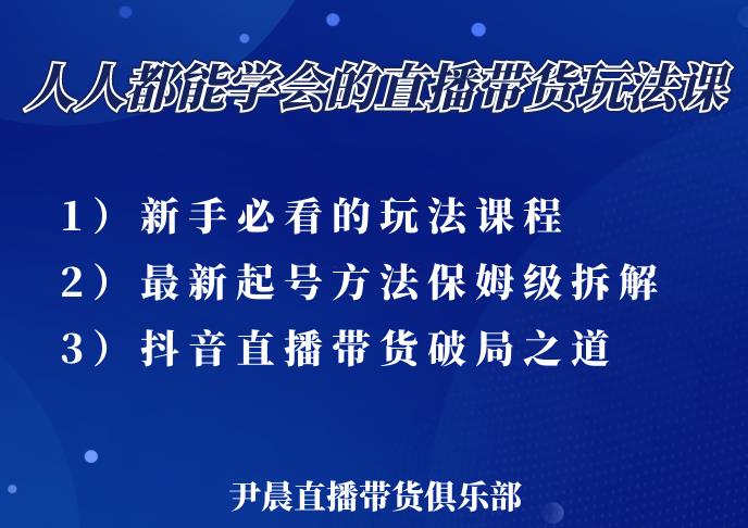 尹晨三大直播带货玩法课：10亿GMV操盘手，为你像素级拆解当前最热门的3大玩法-最全资源库