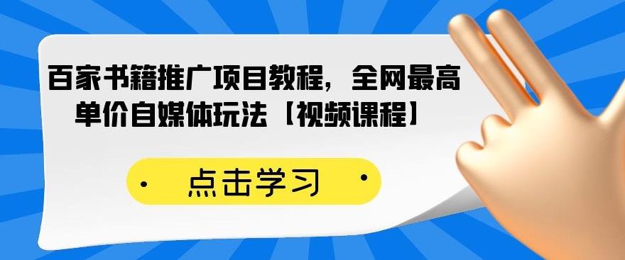 百家书籍推广项目教程，全网最高单价自媒体玩法【视频课程】-最全资源库